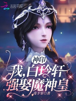 神印:我,白玲轩,强娶魔神皇
